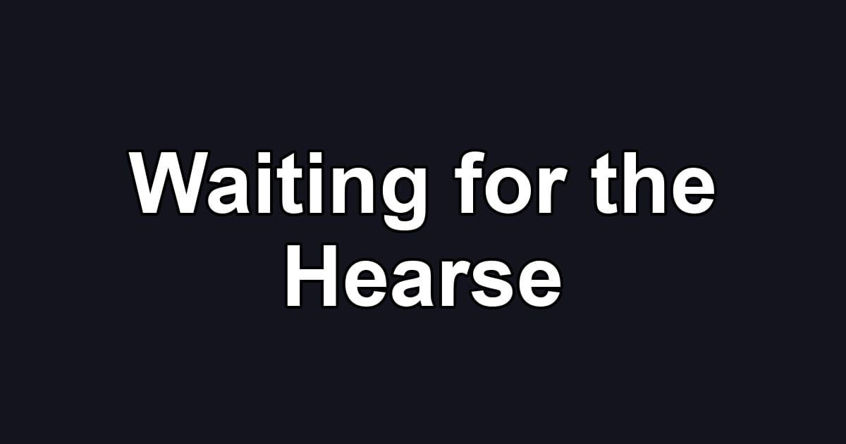Waiting for the Hearse