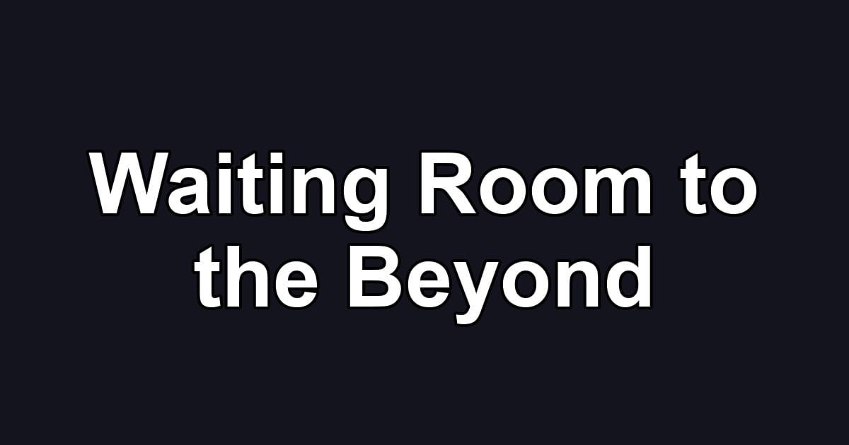 Waiting Room to the Beyond