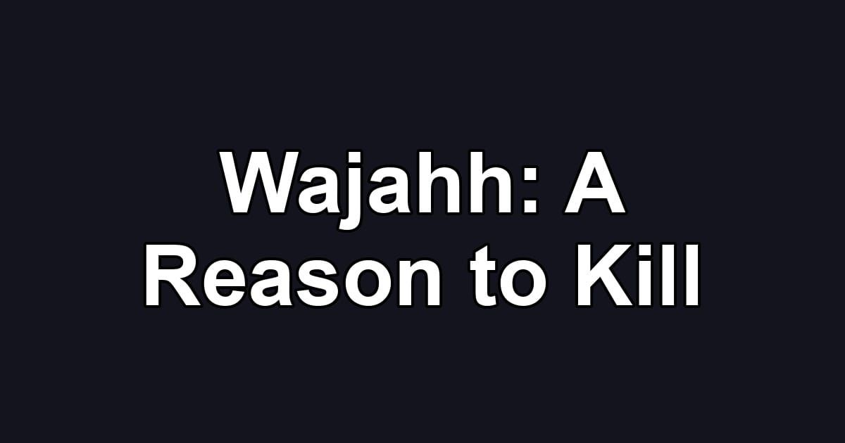 Wajahh: A Reason to Kill