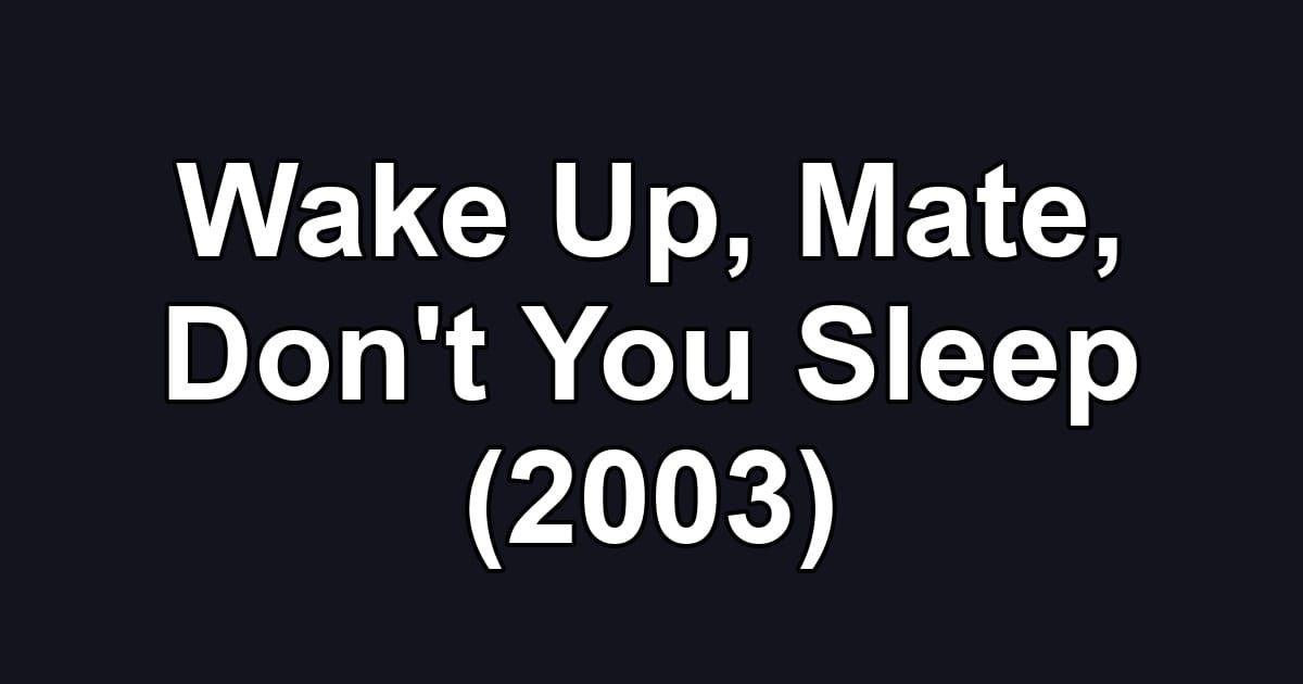 Wake Up, Mate, Don't You Sleep (2003)