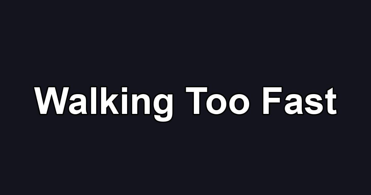 Walking Too Fast