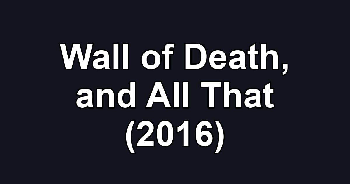 Wall of Death, and All That (2016)
