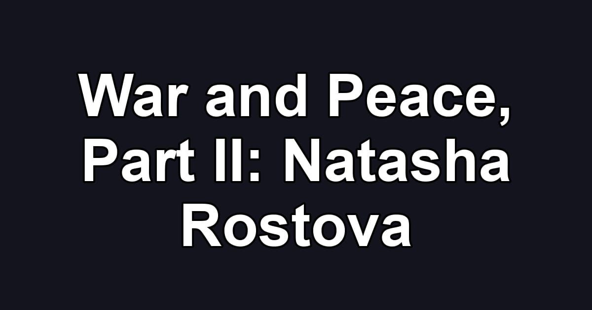 War and Peace, Part II: Natasha Rostova