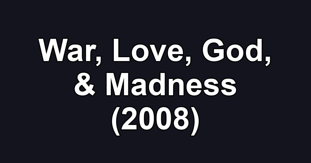 War, Love, God, & Madness (2008)
