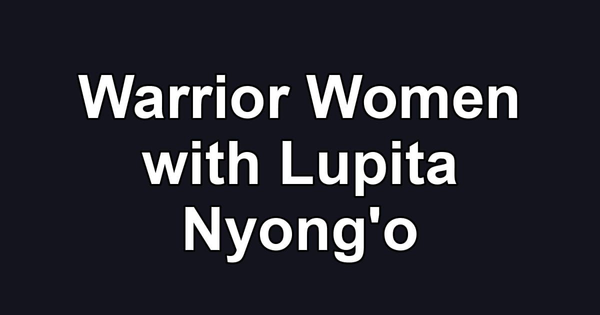 Warrior Women with Lupita Nyong'o