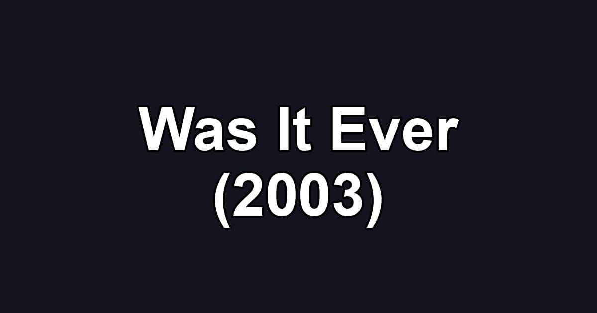 Was It Ever (2003)