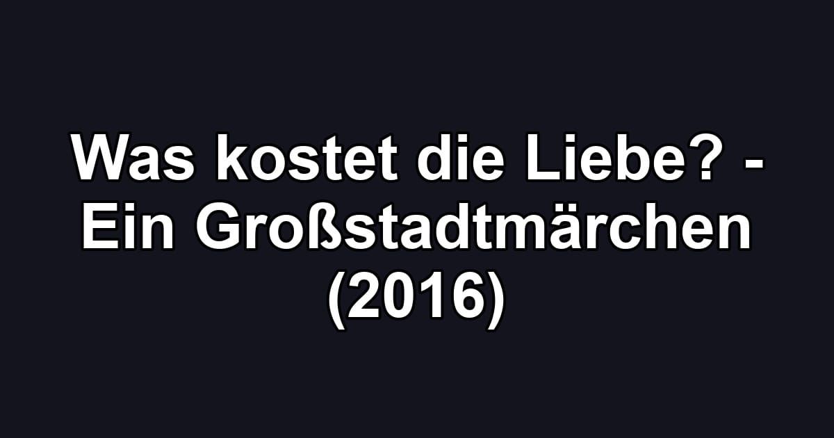 Was kostet die Liebe? - Ein Großstadtmärchen (2016)