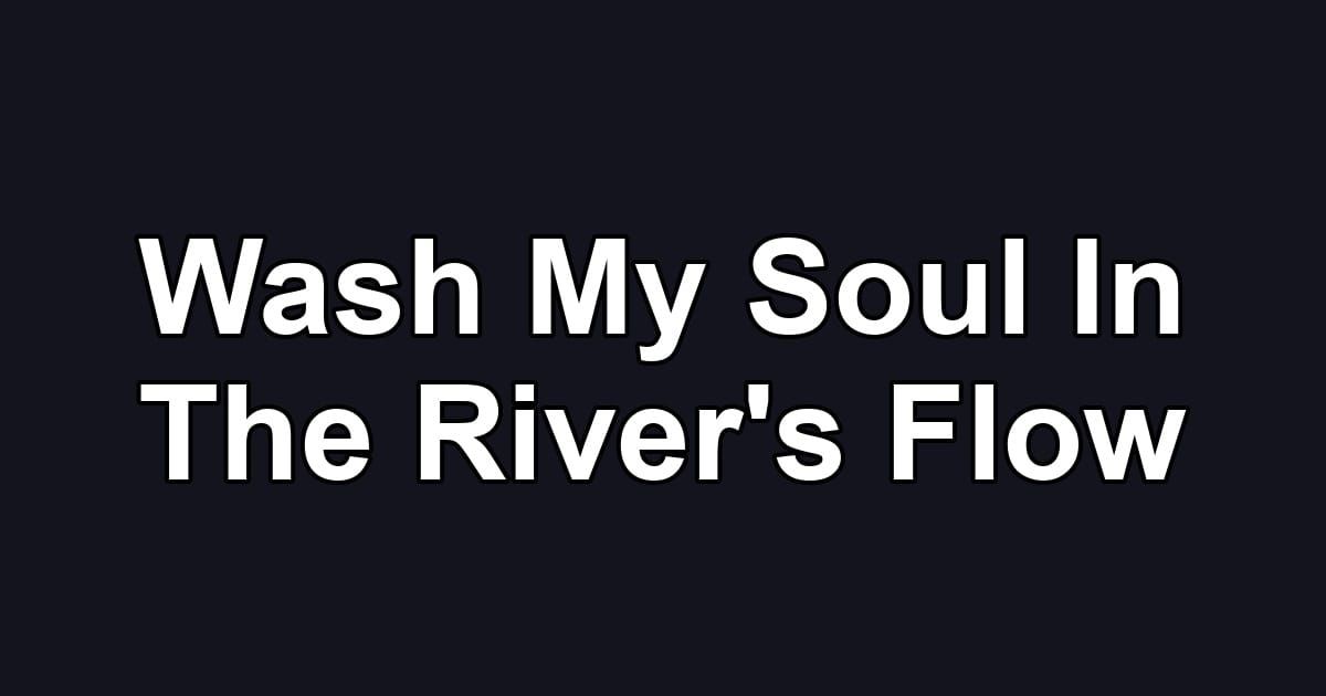 Wash My Soul In The River's Flow