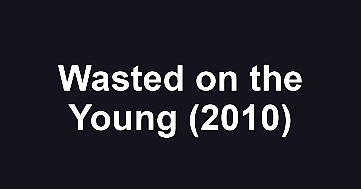 Wasted on the Young (2010)