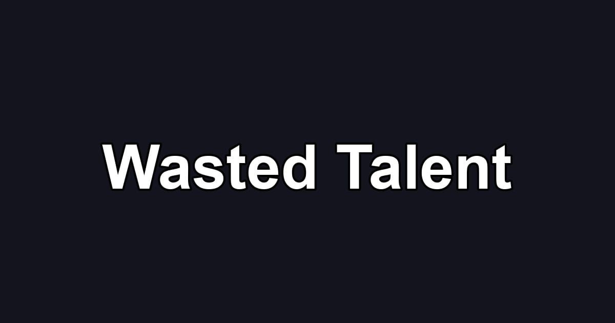 Wasted Talent