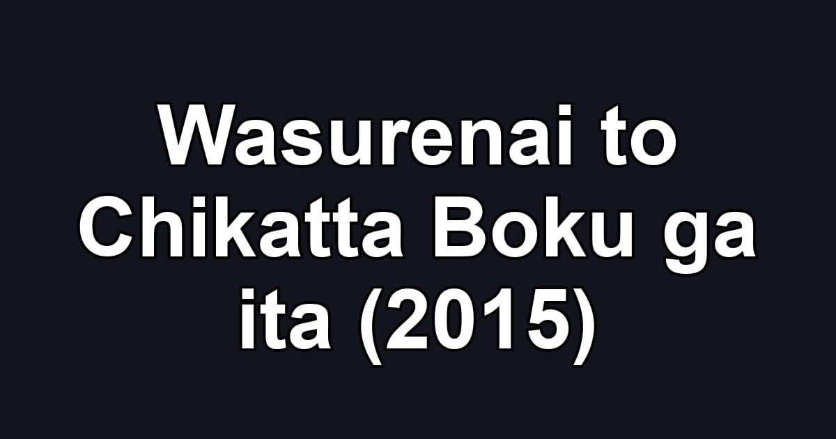 Wasurenai to Chikatta Boku ga ita (2015)