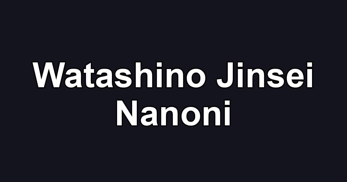Watashino Jinsei Nanoni