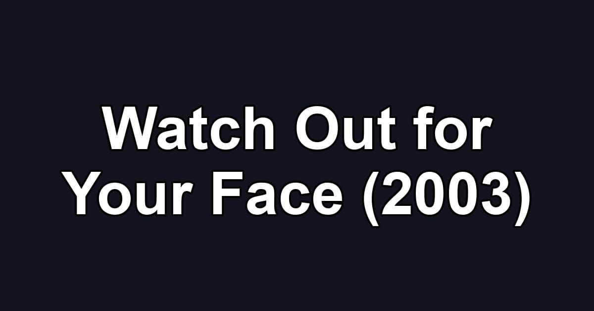 Watch Out for Your Face (2003)