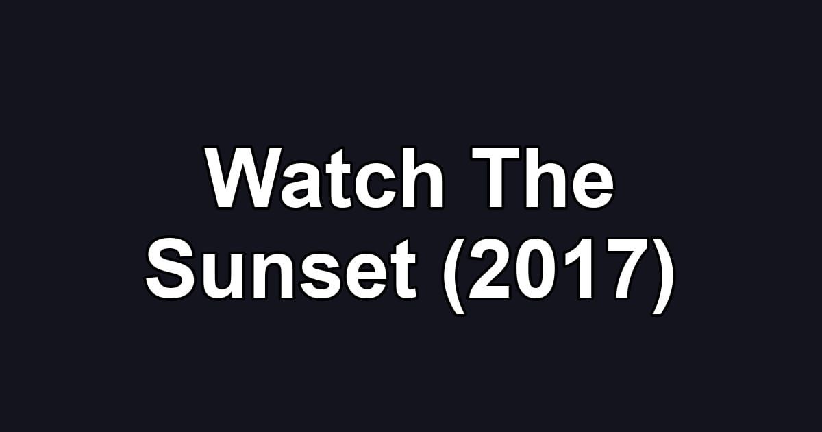 Watch The Sunset (2017)