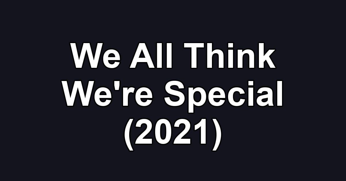 We All Think We're Special (2021)
