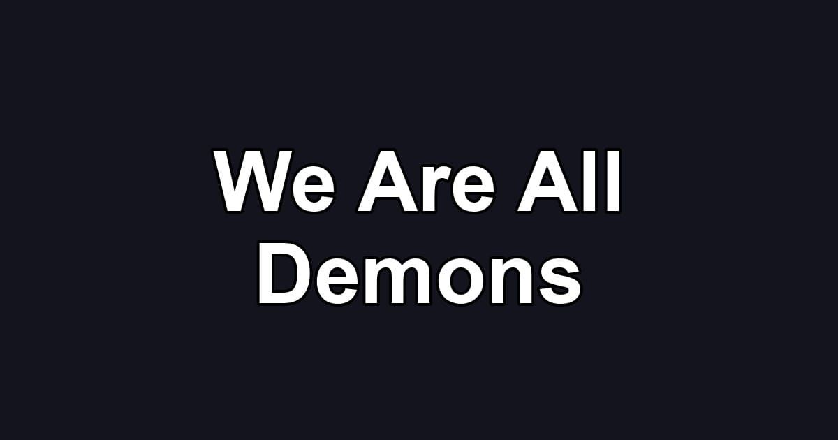 We Are All Demons