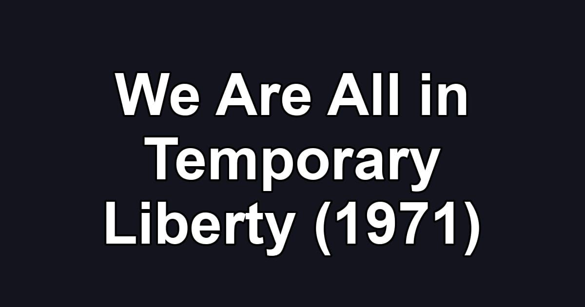 We Are All in Temporary Liberty (1971)