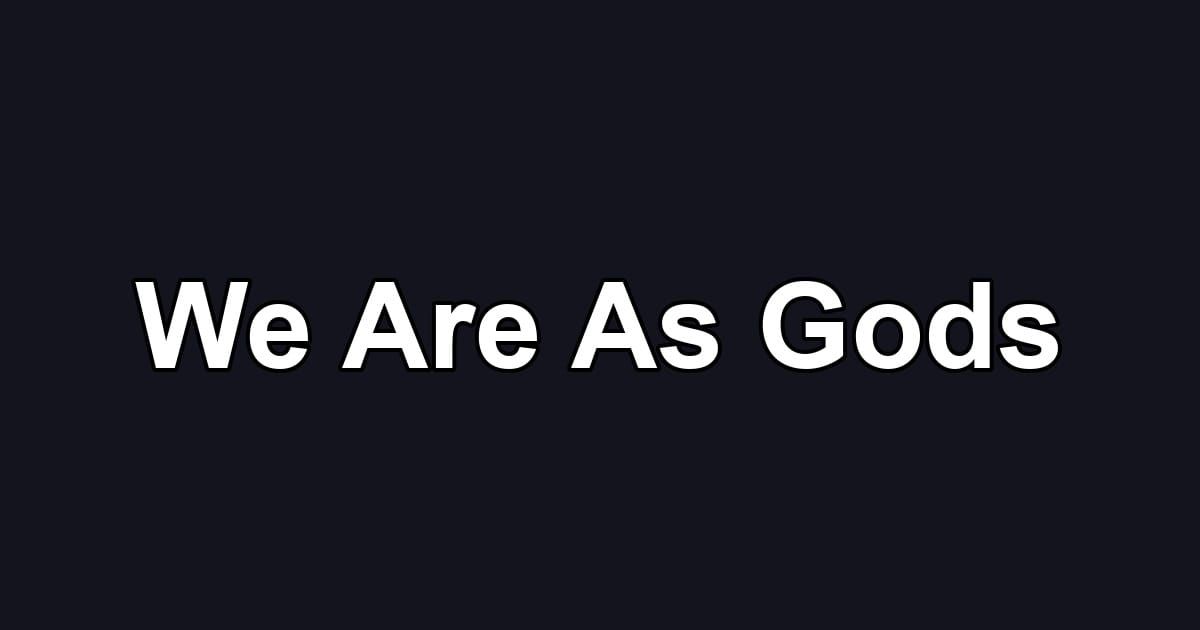 We Are As Gods