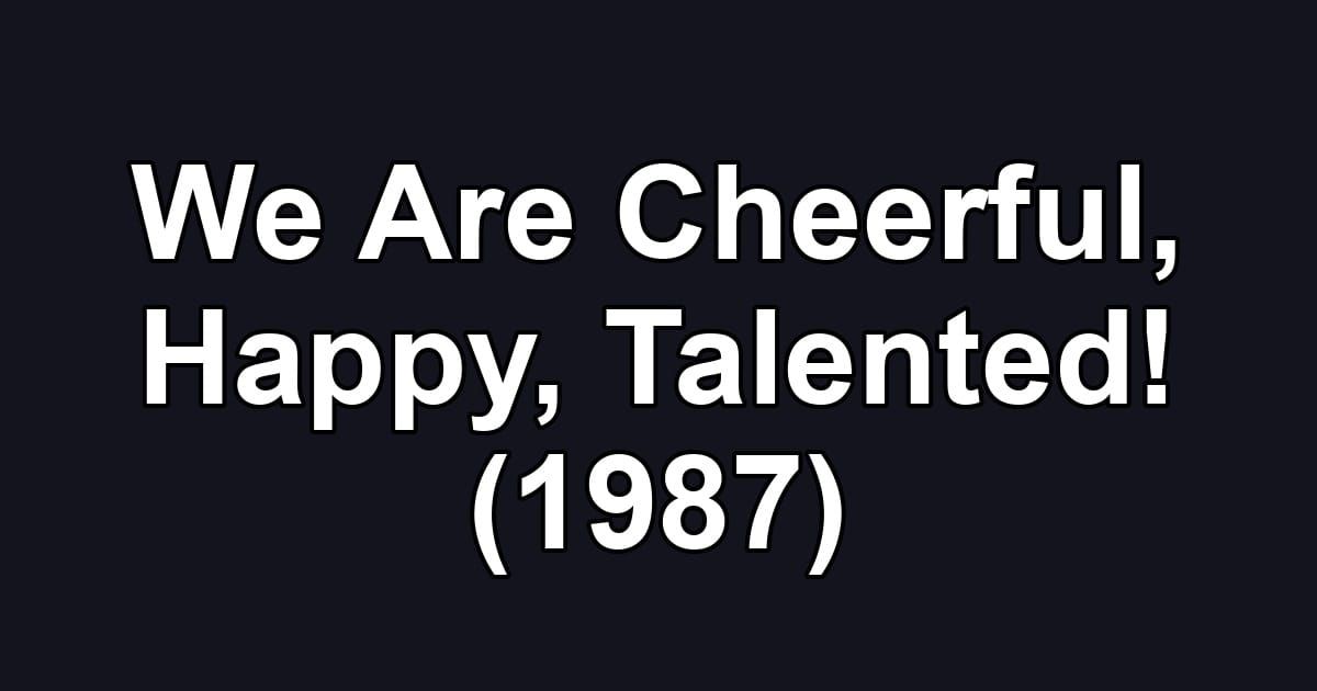 We Are Cheerful, Happy, Talented! (1987)