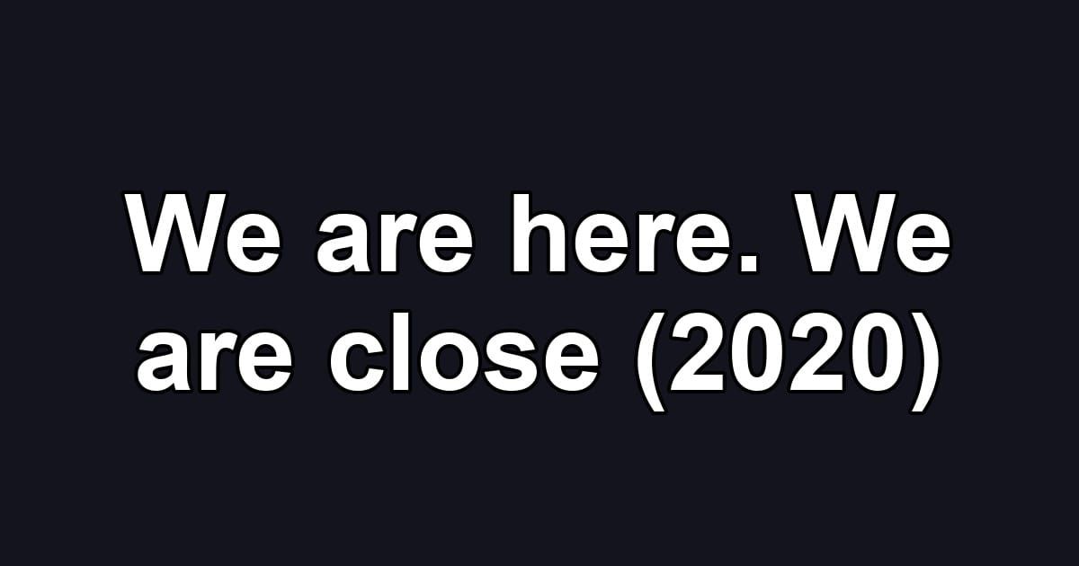 We are here. We are close (2020)