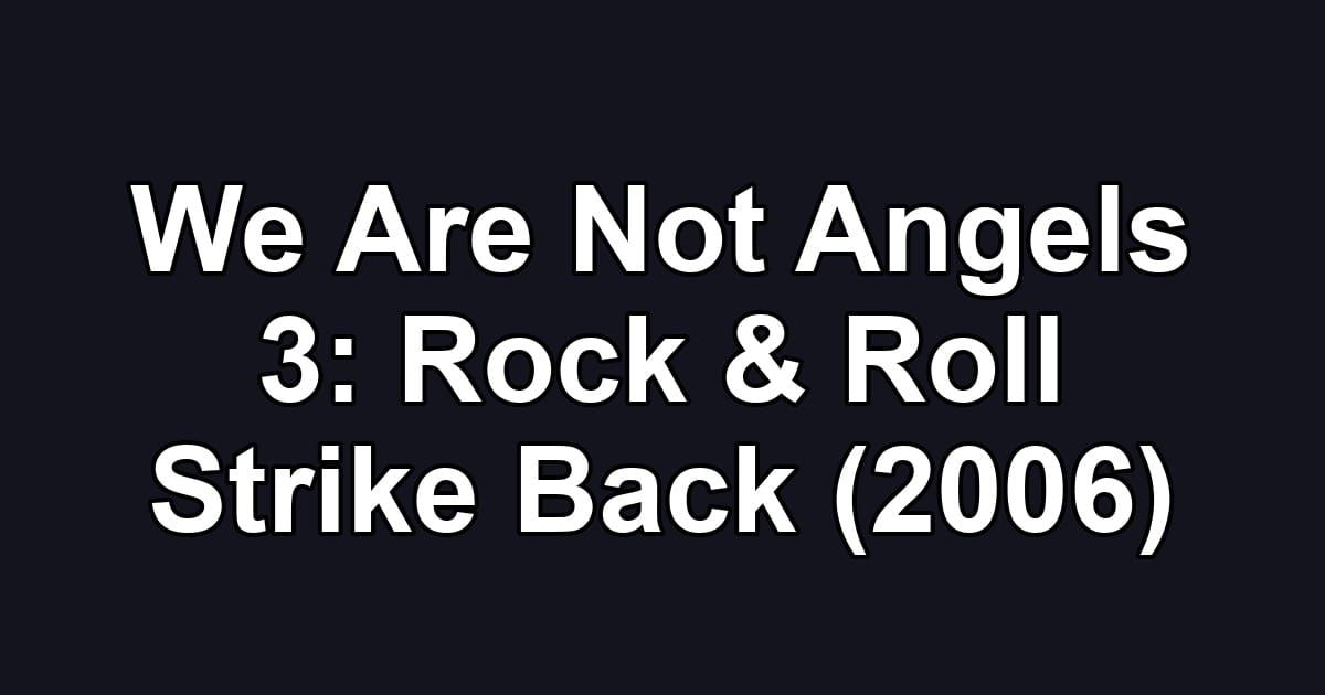 We Are Not Angels 3: Rock & Roll Strike Back (2006)
