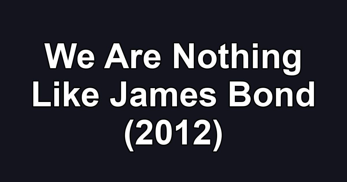 We Are Nothing Like James Bond (2012)