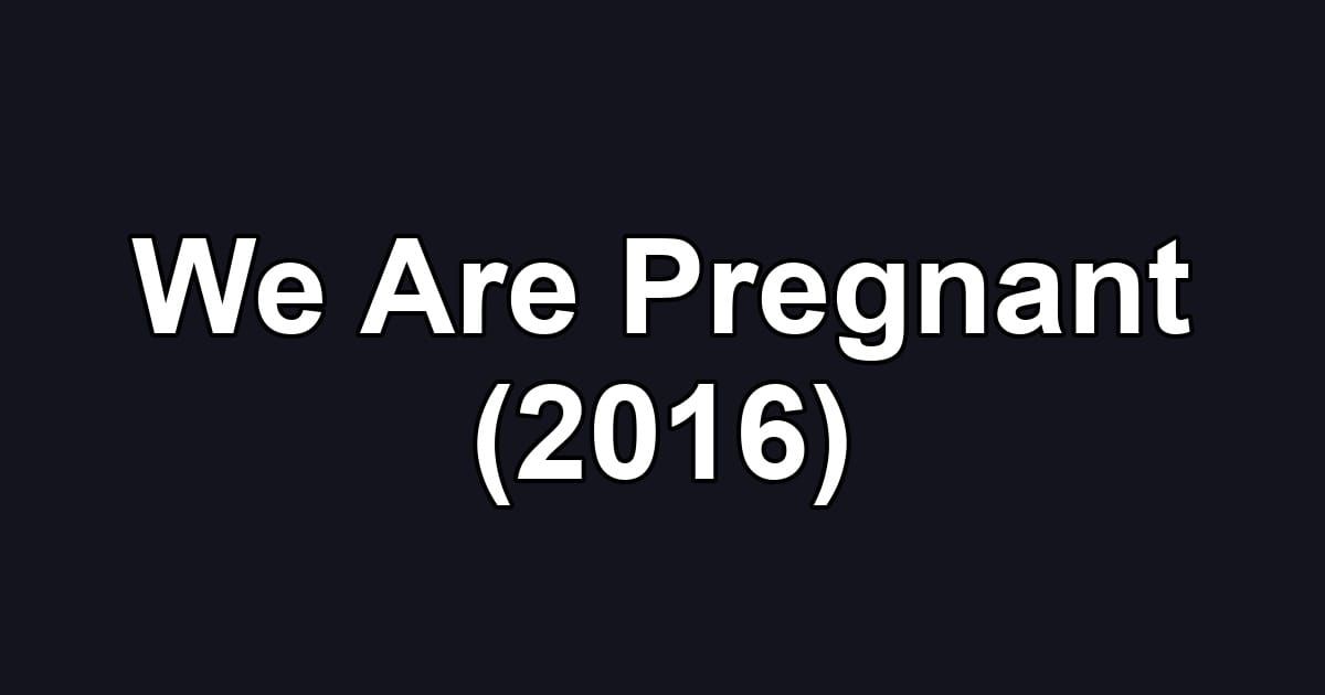 We Are Pregnant (2016)