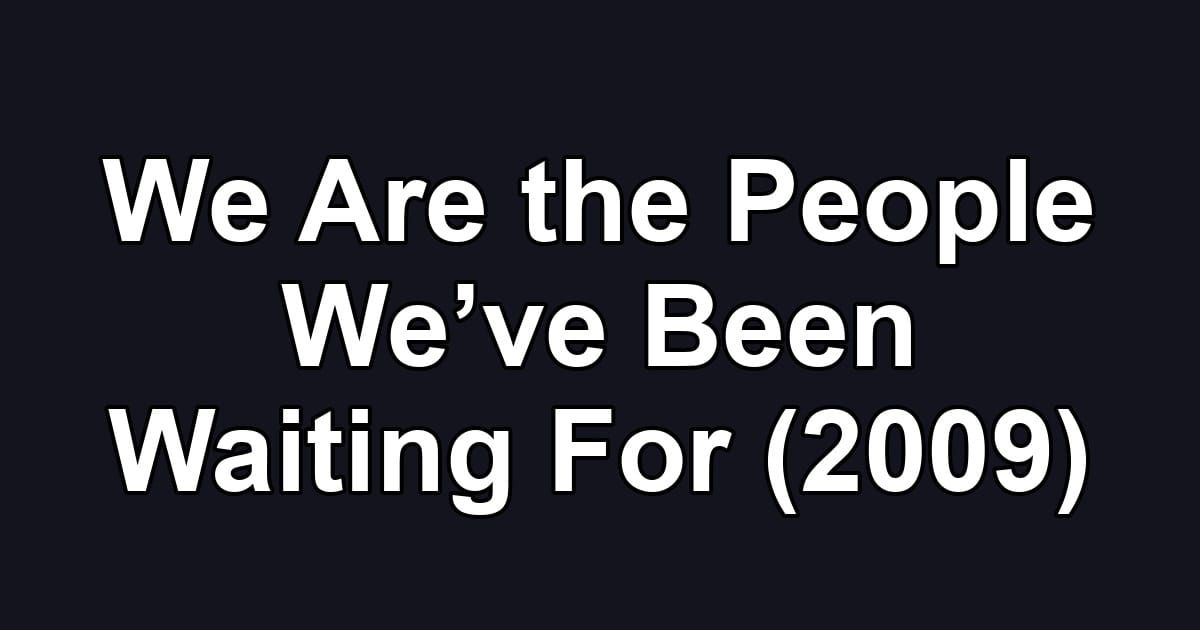 We Are the People We’ve Been Waiting For (2009)