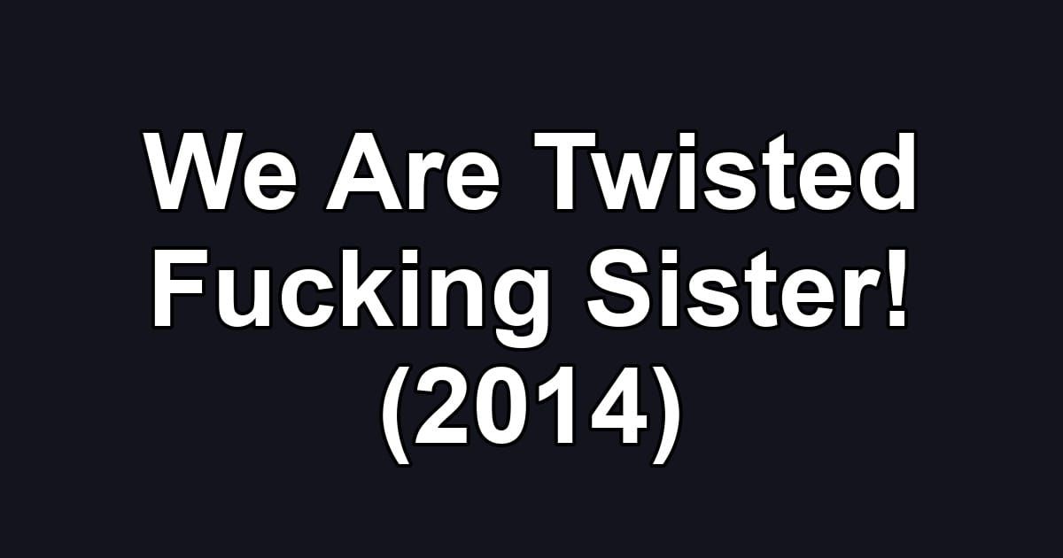 We Are Twisted Fucking Sister! (2014)