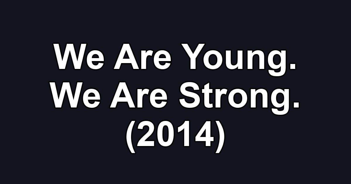 We Are Young. We Are Strong. (2014)