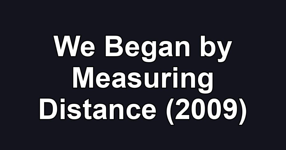 We Began by Measuring Distance (2009)