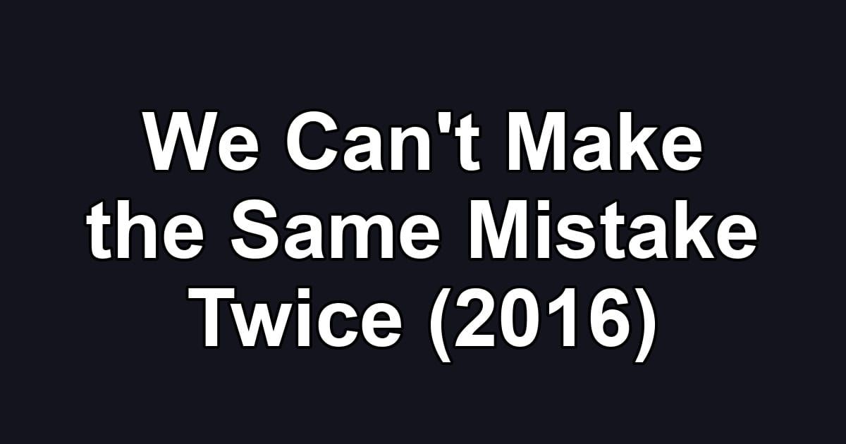 We Can't Make the Same Mistake Twice (2016)