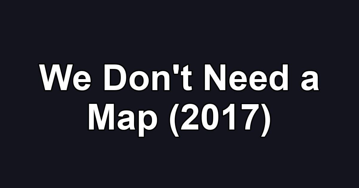 We Don't Need a Map (2017)