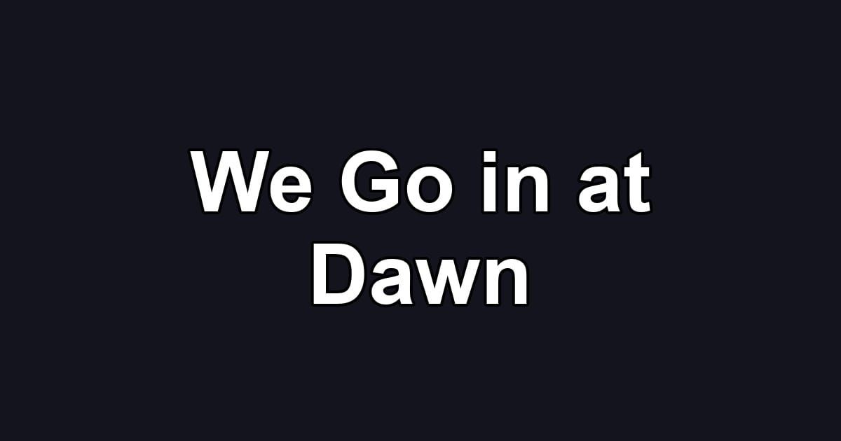 We Go in at Dawn
