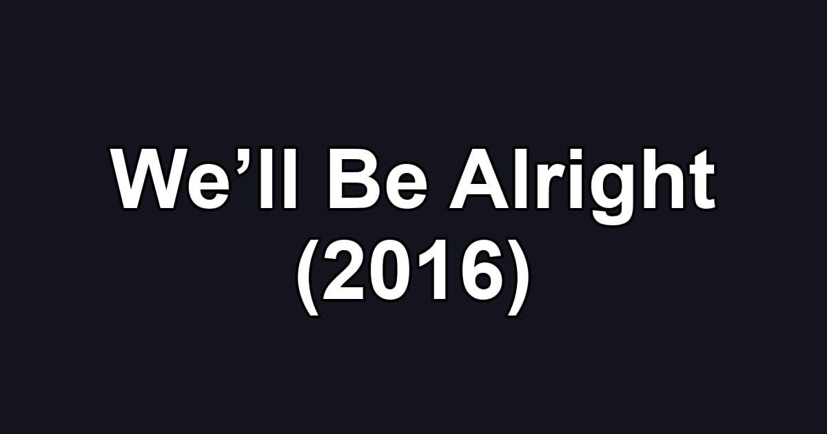 We’ll Be Alright (2016)