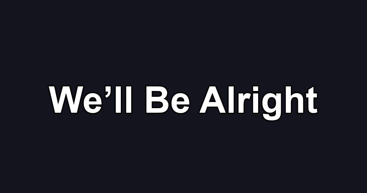 We’ll Be Alright