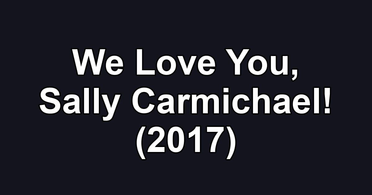 We Love You, Sally Carmichael! (2017)