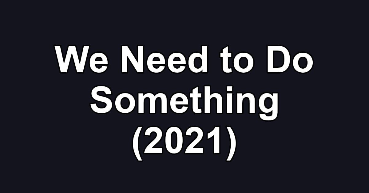 We Need to Do Something (2021)