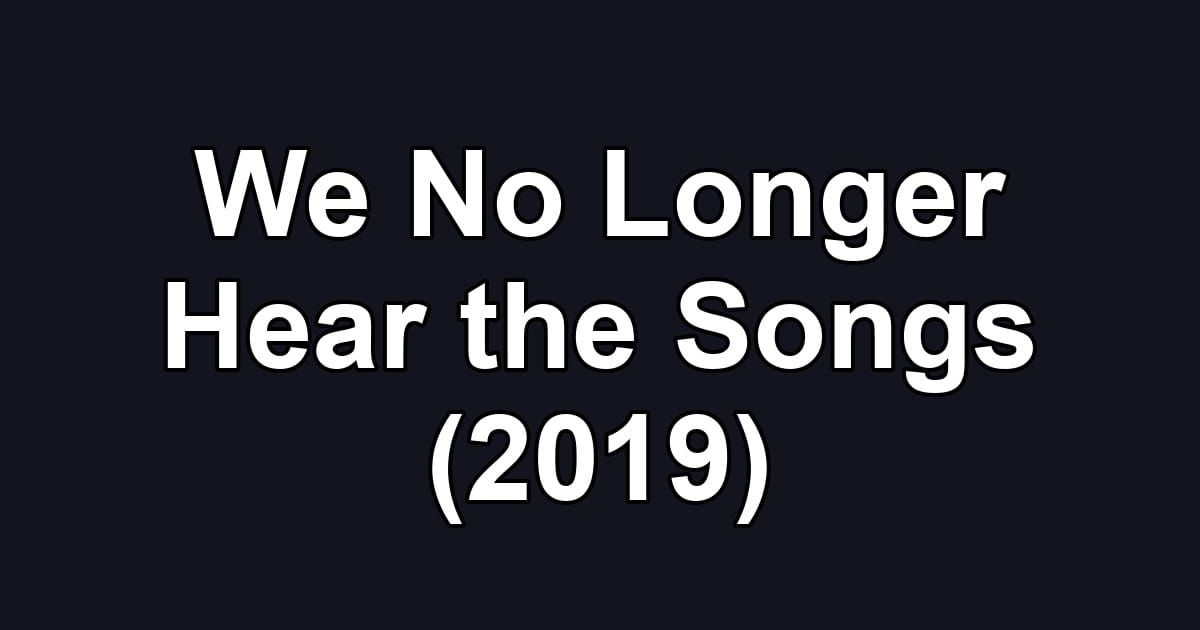 We No Longer Hear the Songs (2019)