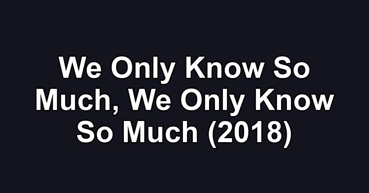 We Only Know So Much, We Only Know So Much (2018)
