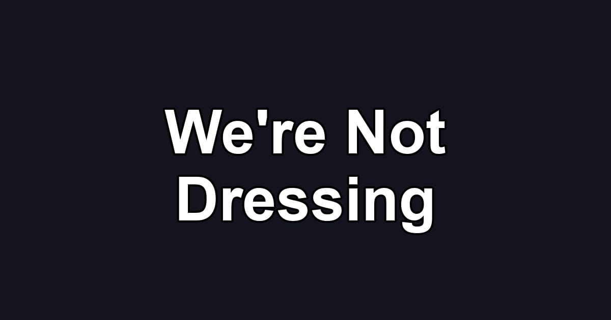 We're Not Dressing