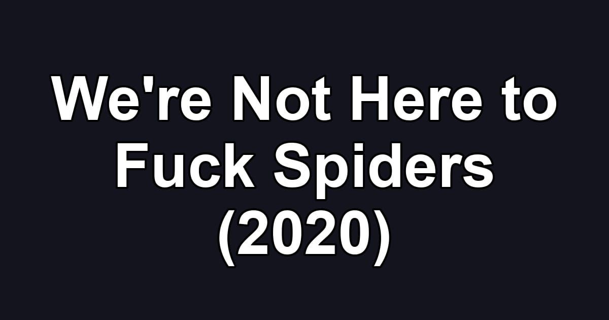 We're Not Here to Fuck Spiders (2020)