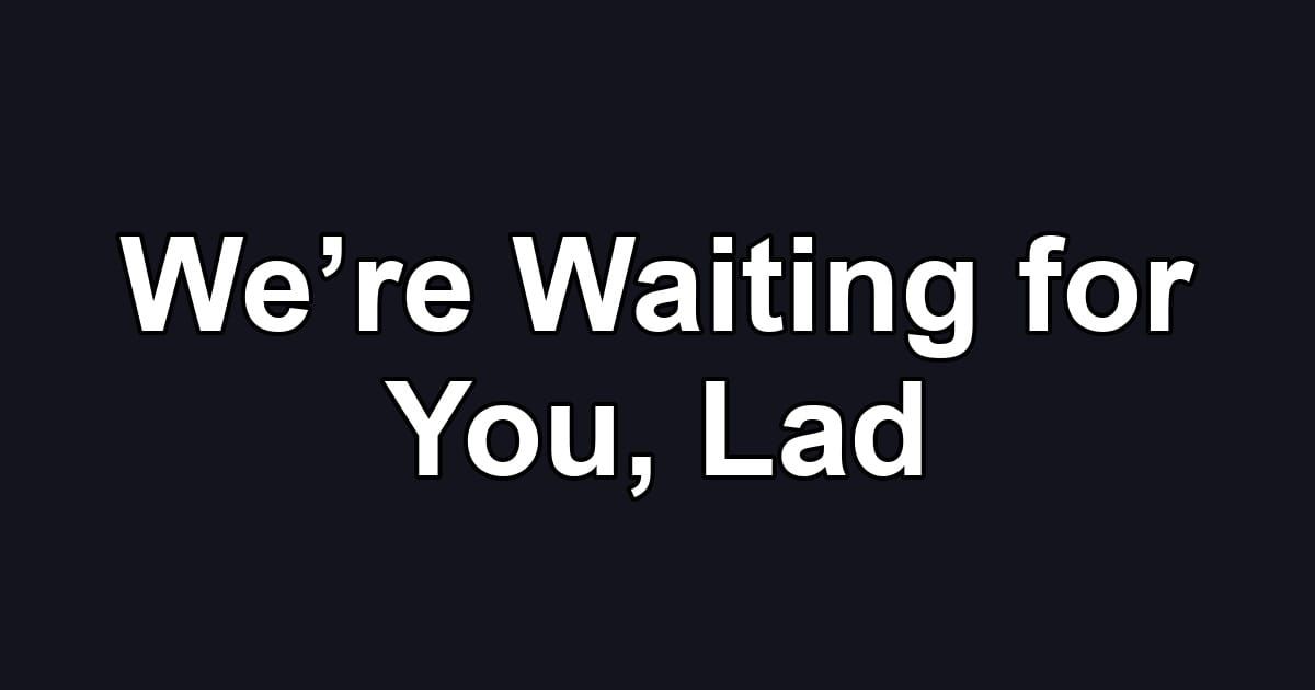 We’re Waiting for You, Lad