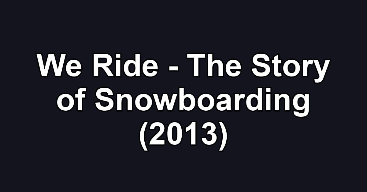 We Ride - The Story of Snowboarding (2013)