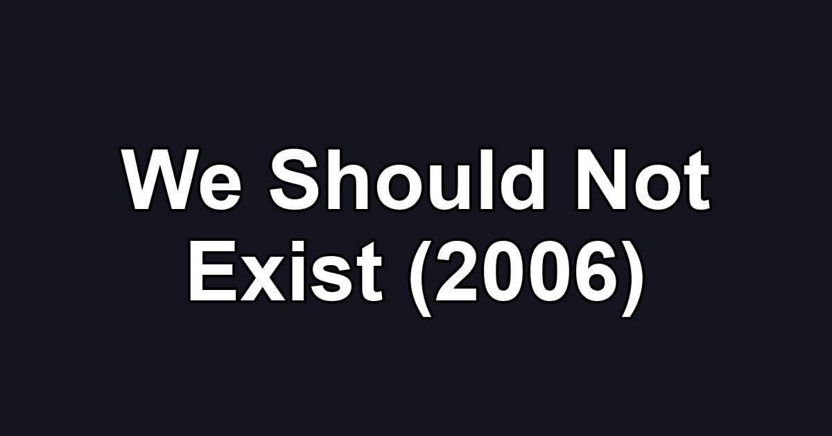 We Should Not Exist (2006)