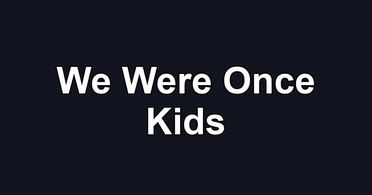We Were Once Kids