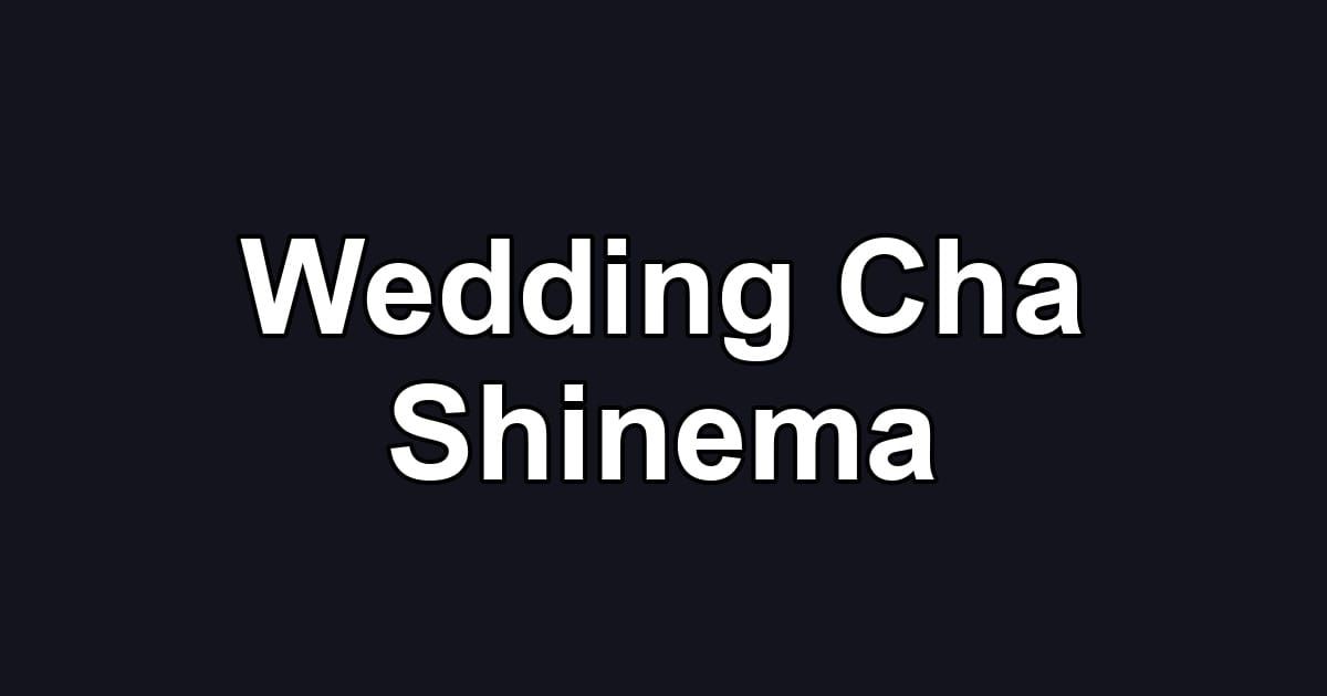 Wedding Cha Shinema