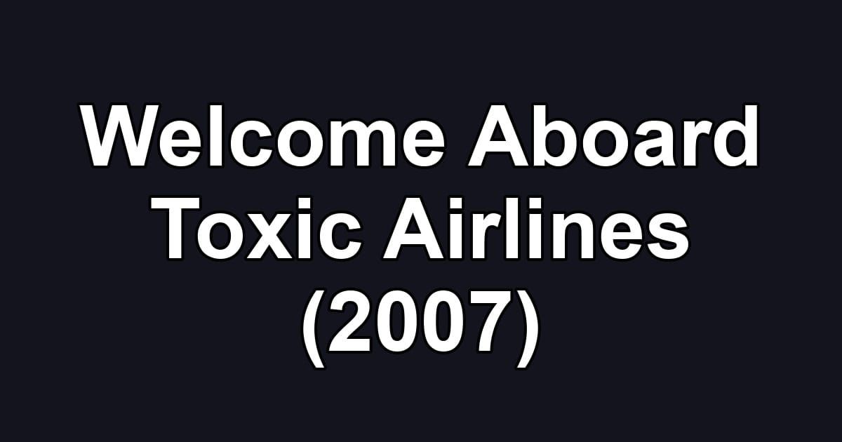 Welcome Aboard Toxic Airlines (2007)