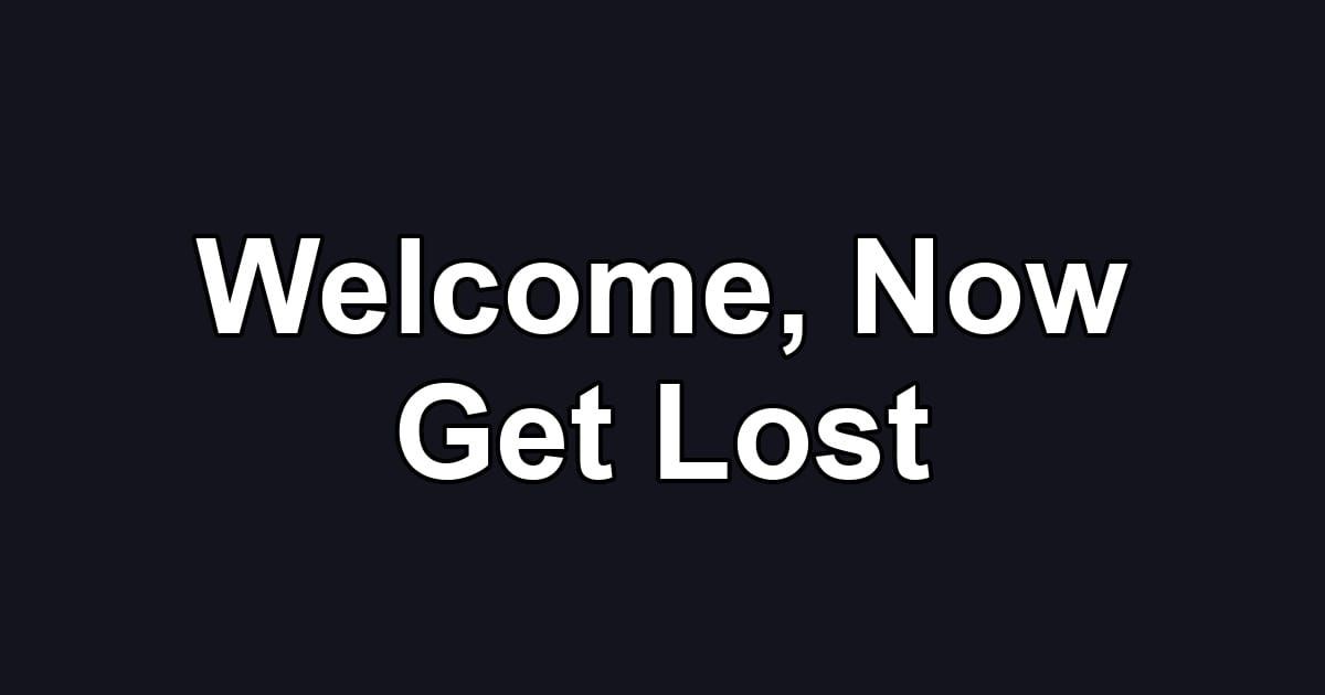 Welcome, Now Get Lost
