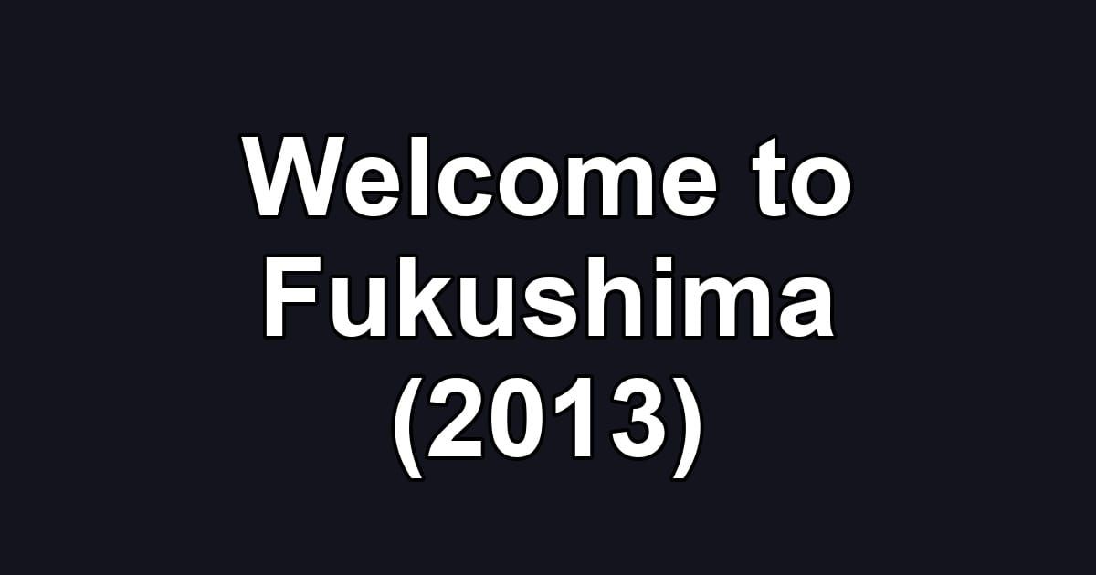 Welcome to Fukushima (2013)